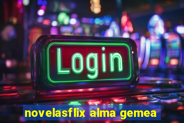 novelasflix alma gemea